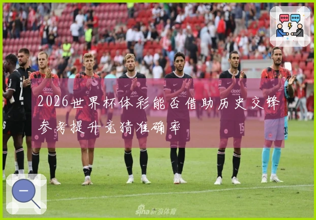 2026世界杯体彩能否借助历史交锋参考提升竞猜准确率