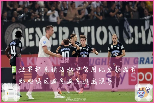 世界杯竞猜活动中使用比分数据有哪些误区避免避免造成误导