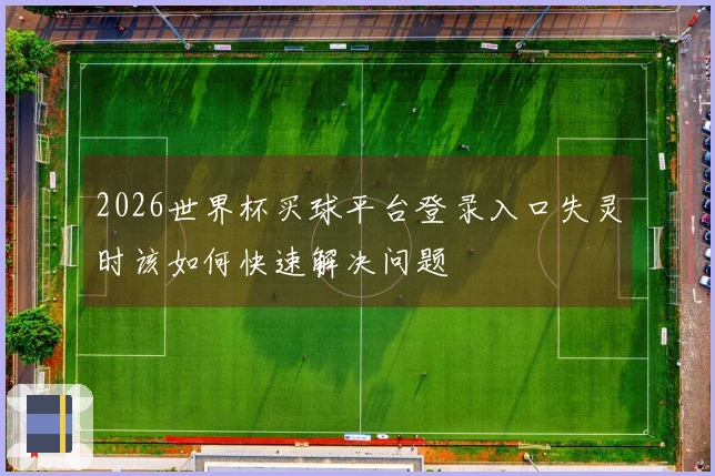 2026世界杯买球平台登录入口失灵时该如何快速解决问题