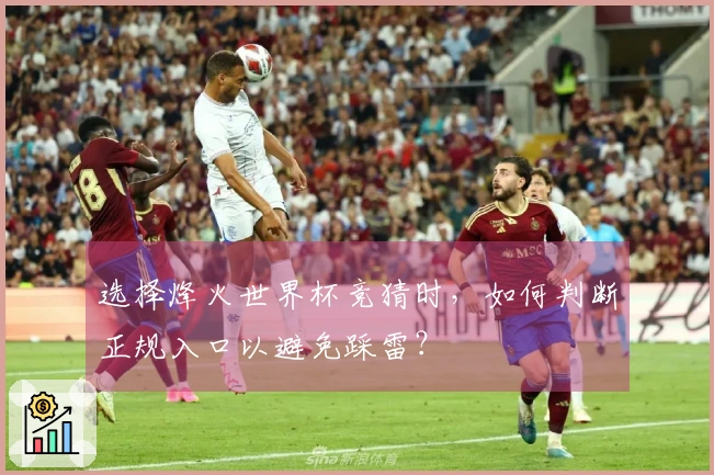 选择烽火世界杯竞猜时，如何判断正规入口以避免踩雷？