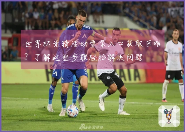 世界杯竞猜活动登录入口获取困难？了解这些步骤轻松解决问题