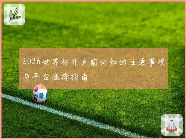 2026世界杯开户前必知的注意事项与平台选择指南