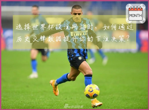 选择世界杯投注网站时，如何通过历史交锋数据提升你的下注决策？