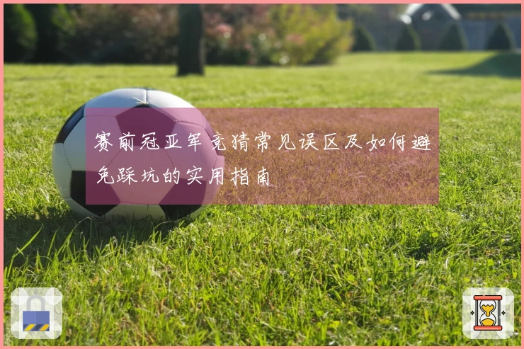 赛前冠亚军竞猜常见误区及如何避免踩坑的实用指南