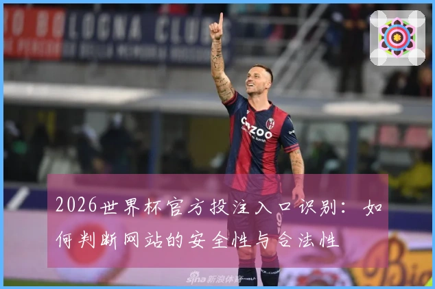 2026世界杯官方投注入口识别：如何判断网站的安全性与合法性