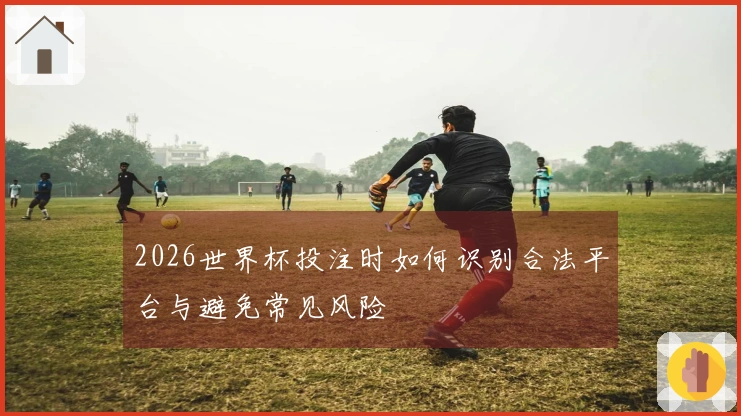 2026世界杯投注时如何识别合法平台与避免常见风险