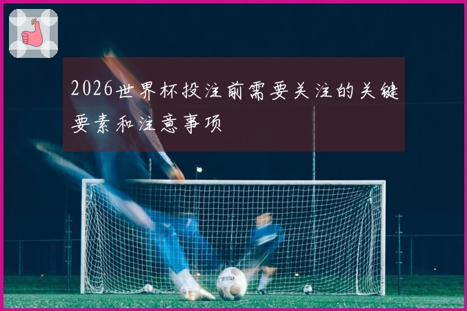 2026世界杯投注前需要关注的关键要素和注意事项