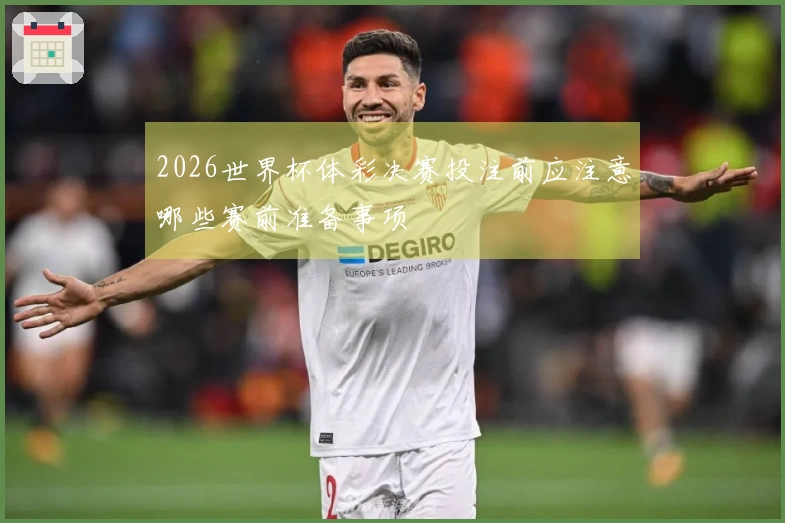 2026世界杯体彩决赛投注前应注意哪些赛前准备事项