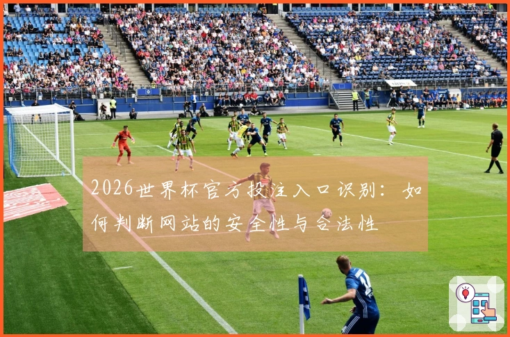 2026世界杯官方投注入口识别：如何判断网站的安全性与合法性