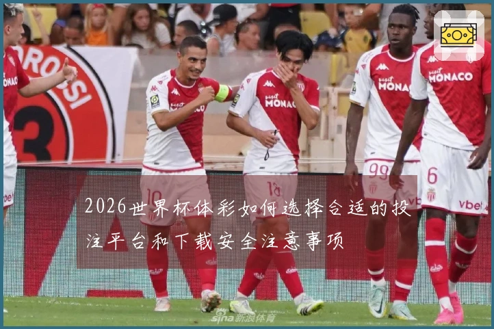 2026世界杯体彩如何选择合适的投注平台和下载安全注意事项